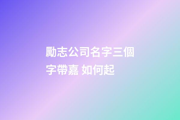 勵志公司名字三個字帶嘉 如何起-第1張-公司起名-玄機派